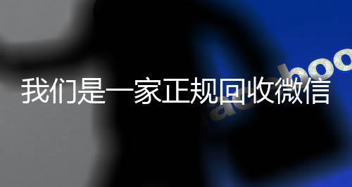 我们是一家正规回收回收微信秒结微信号的平台（回收微信号是真的吗）